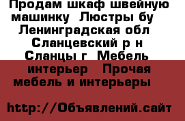 Продам шкаф.швейную машинку. Люстры бу. - Ленинградская обл., Сланцевский р-н, Сланцы г. Мебель, интерьер » Прочая мебель и интерьеры   